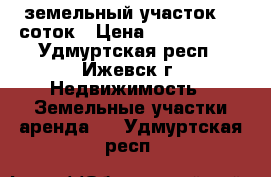 земельный участок 12 соток › Цена ­ 1 200 000 - Удмуртская респ., Ижевск г. Недвижимость » Земельные участки аренда   . Удмуртская респ.